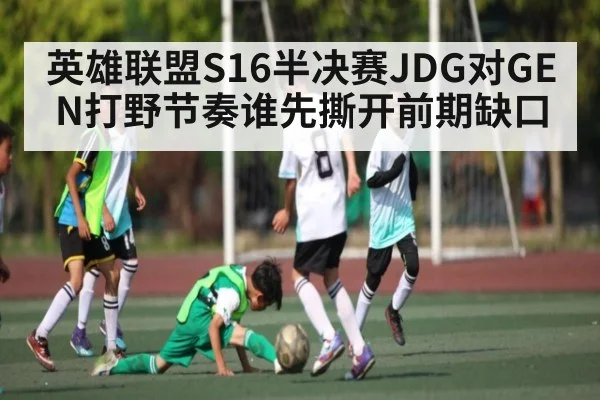 英雄联盟S16半决赛JDG对GEN打野节奏谁先撕开前期缺口