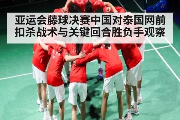 亚运会藤球决赛中国对泰国网前扣杀战术与关键回合胜负手观察
