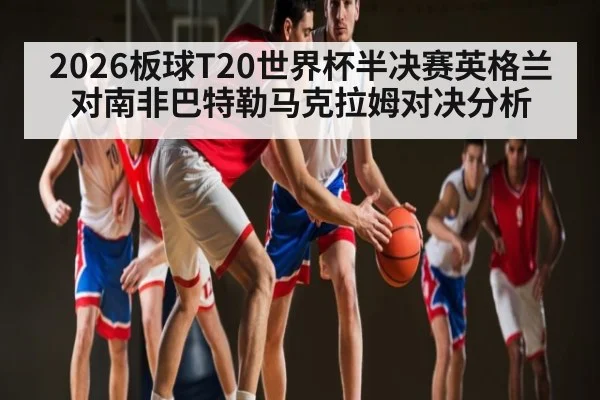 2026板球T20世界杯半决赛英格兰对南非巴特勒马克拉姆对决分析